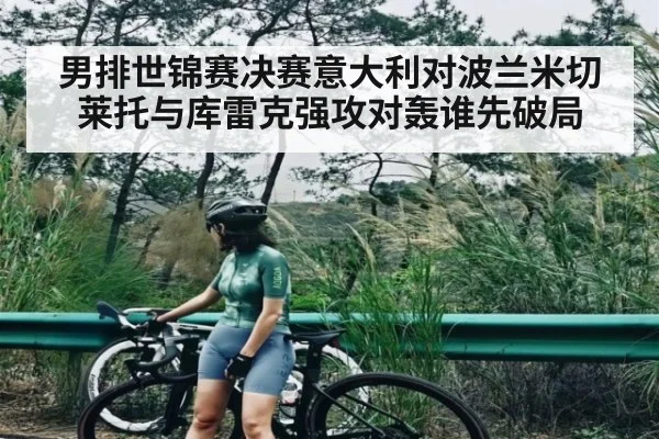 男排世锦赛决赛意大利对波兰米切莱托与库雷克强攻对轰谁先破局 - www.c7c7.app